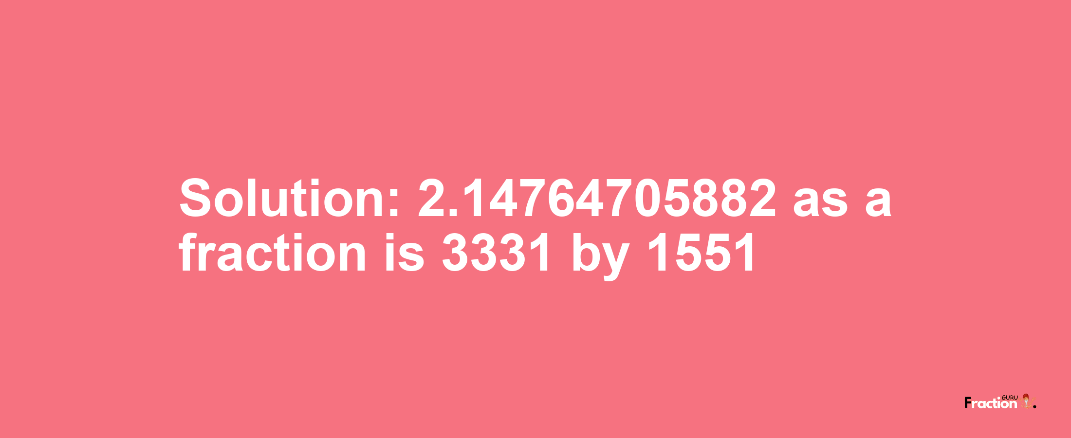 Solution:2.14764705882 as a fraction is 3331/1551